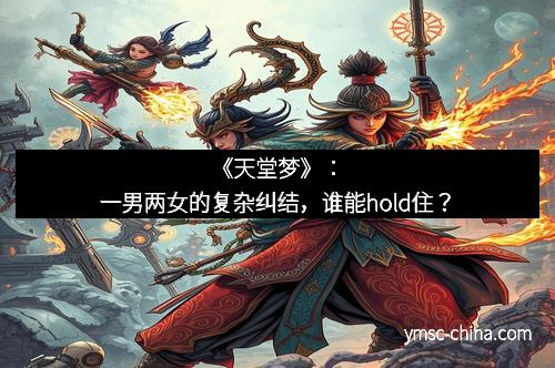 《天堂梦》：一男两女的复杂纠结，谁能hold住？